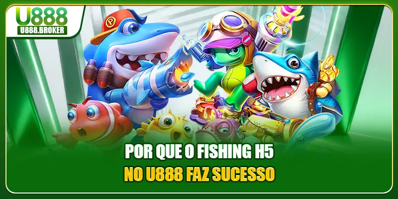 Por que o Fishing H5 no U888 faz sucesso